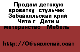 Продам детскую кроватку, стульчик - Забайкальский край, Чита г. Дети и материнство » Мебель   